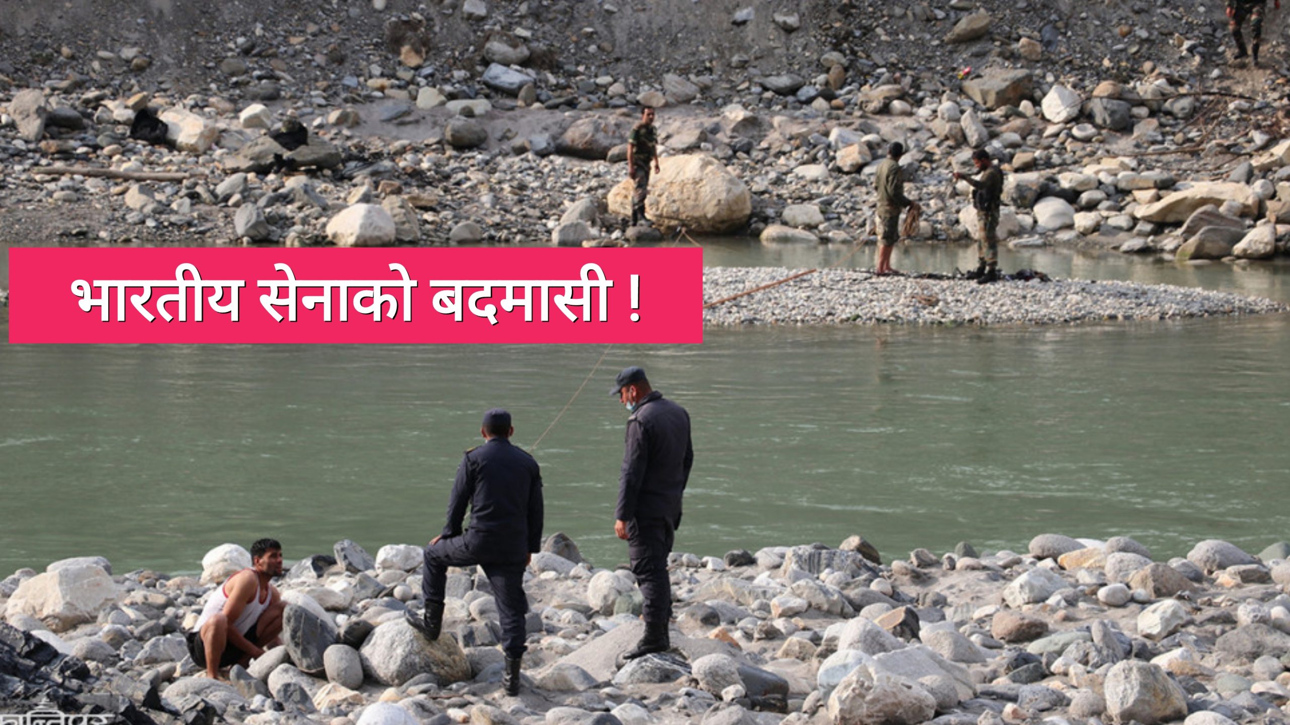 नदी पौडेर किन नेपाल छिरे भारतीय सैनिक ?